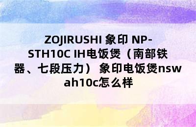 ZOJIRUSHI 象印 NP-STH10C IH电饭煲（南部铁器、七段压力） 象印电饭煲nswah10c怎么样